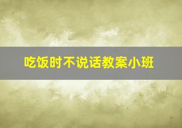 吃饭时不说话教案小班