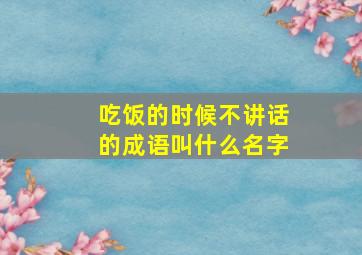 吃饭的时候不讲话的成语叫什么名字