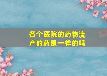 各个医院的药物流产的药是一样的吗