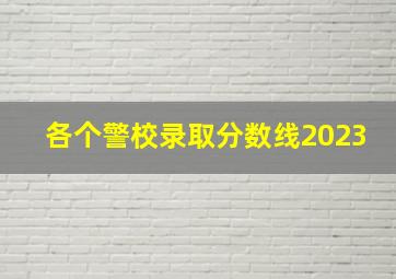 各个警校录取分数线2023