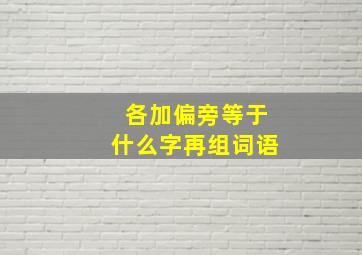 各加偏旁等于什么字再组词语