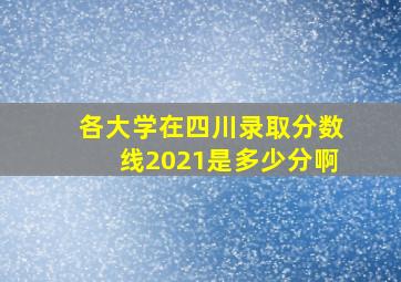 各大学在四川录取分数线2021是多少分啊