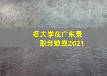 各大学在广东录取分数线2021