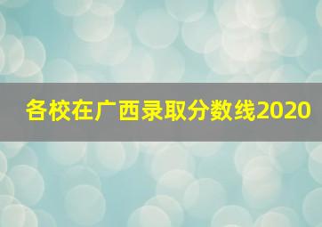 各校在广西录取分数线2020