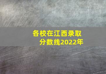 各校在江西录取分数线2022年