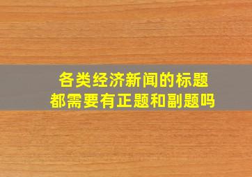 各类经济新闻的标题都需要有正题和副题吗