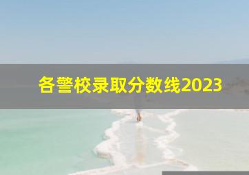 各警校录取分数线2023