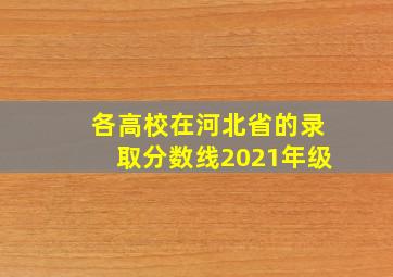 各高校在河北省的录取分数线2021年级