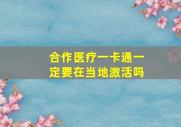 合作医疗一卡通一定要在当地激活吗