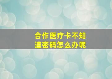 合作医疗卡不知道密码怎么办呢