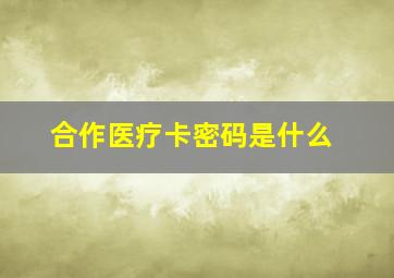 合作医疗卡密码是什么