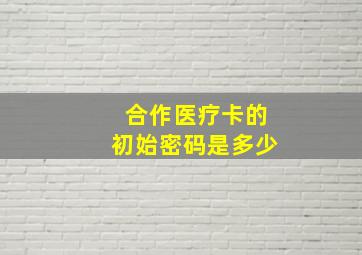 合作医疗卡的初始密码是多少