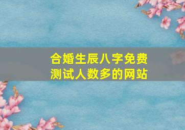 合婚生辰八字免费测试人数多的网站