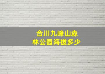 合川九峰山森林公园海拔多少