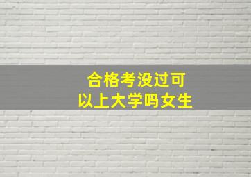 合格考没过可以上大学吗女生