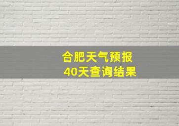 合肥天气预报40天查询结果