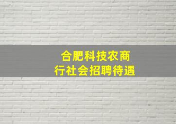 合肥科技农商行社会招聘待遇