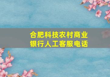 合肥科技农村商业银行人工客服电话