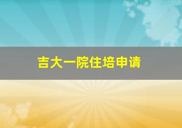 吉大一院住培申请