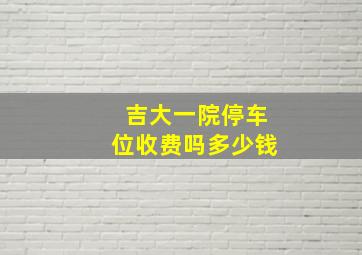 吉大一院停车位收费吗多少钱