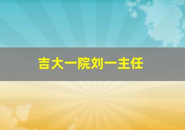 吉大一院刘一主任