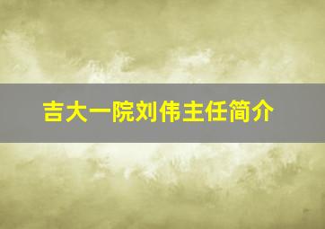 吉大一院刘伟主任简介