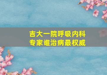 吉大一院呼吸内科专家谁治病最权威