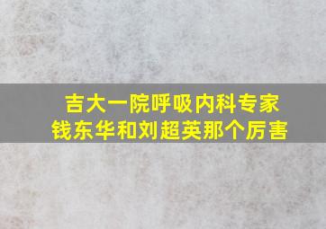 吉大一院呼吸内科专家钱东华和刘超英那个厉害