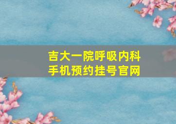 吉大一院呼吸内科手机预约挂号官网