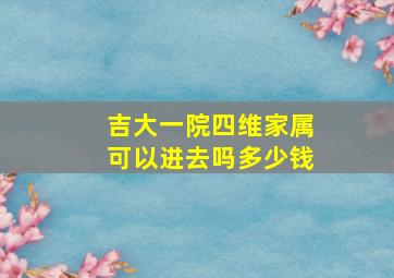 吉大一院四维家属可以进去吗多少钱