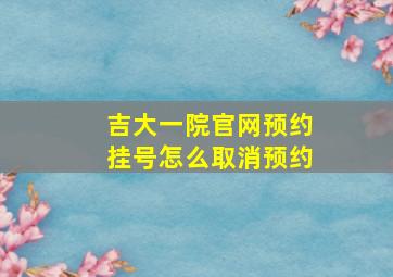 吉大一院官网预约挂号怎么取消预约