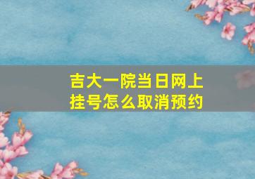 吉大一院当日网上挂号怎么取消预约