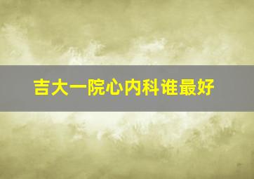 吉大一院心内科谁最好