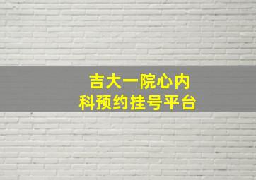 吉大一院心内科预约挂号平台