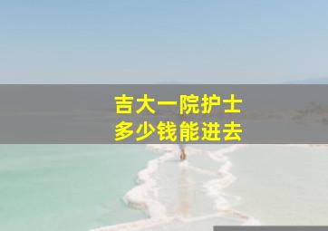 吉大一院护士多少钱能进去