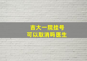 吉大一院挂号可以取消吗医生