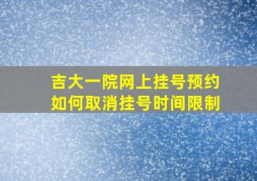 吉大一院网上挂号预约如何取消挂号时间限制