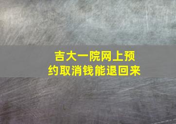 吉大一院网上预约取消钱能退回来