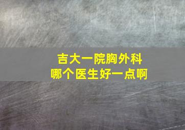 吉大一院胸外科哪个医生好一点啊