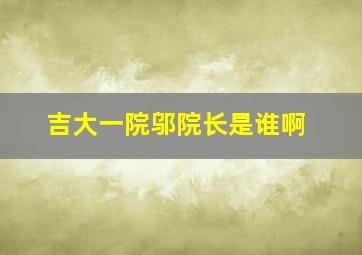 吉大一院邬院长是谁啊