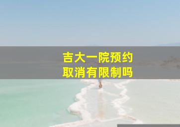 吉大一院预约取消有限制吗