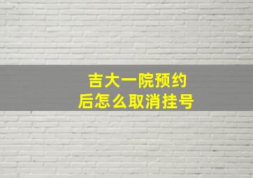 吉大一院预约后怎么取消挂号