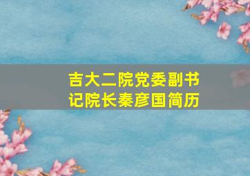 吉大二院党委副书记院长秦彦国简历