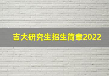 吉大研究生招生简章2022