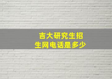 吉大研究生招生网电话是多少