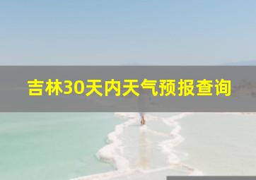 吉林30天内天气预报查询