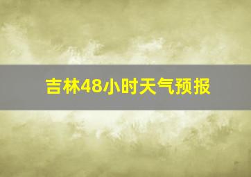 吉林48小时天气预报