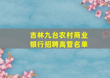 吉林九台农村商业银行招聘高管名单