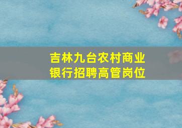 吉林九台农村商业银行招聘高管岗位