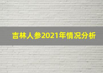 吉林人参2021年情况分析